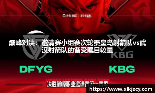 巅峰对决：邀请赛小组赛次轮秦皇岛射箭队vs武汉射箭队的备受瞩目较量