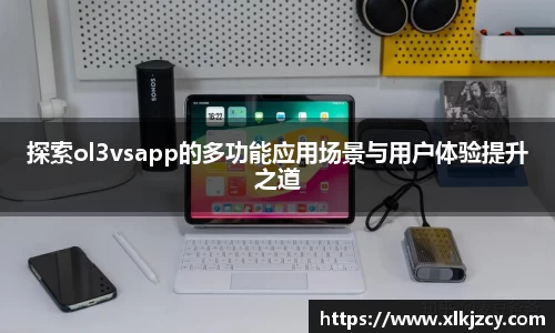 探索ol3vsapp的多功能应用场景与用户体验提升之道