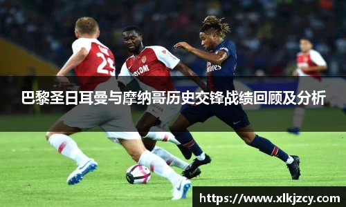 巴黎圣日耳曼与摩纳哥历史交锋战绩回顾及分析