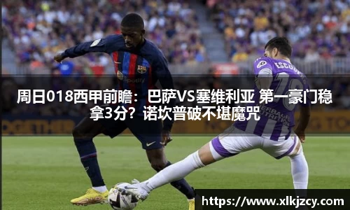 周日018西甲前瞻：巴萨VS塞维利亚 第一豪门稳拿3分？诺坎普破不堪魔咒